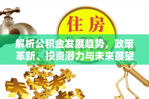 阳原解析公积金发展趋势，政策革新、投资潜力与未来展望