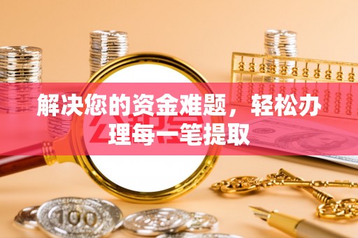 阳原解决您的资金难题，轻松办理每一笔提取