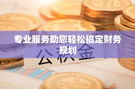 阳原专业服务助您轻松搞定财务规划