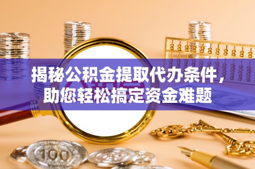 阳原揭秘公积金提取代办条件，助您轻松搞定资金难题