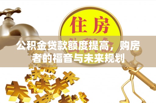 阳原公积金贷款额度提高，购房者的福音与未来规划