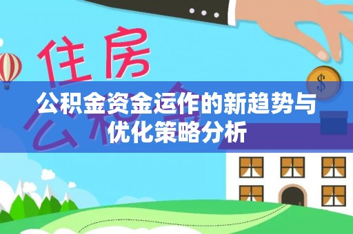 阳原公积金资金运作的新趋势与优化策略分析