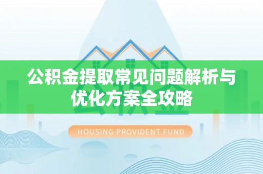 阳原公积金提取常见问题解析与优化方案全攻略