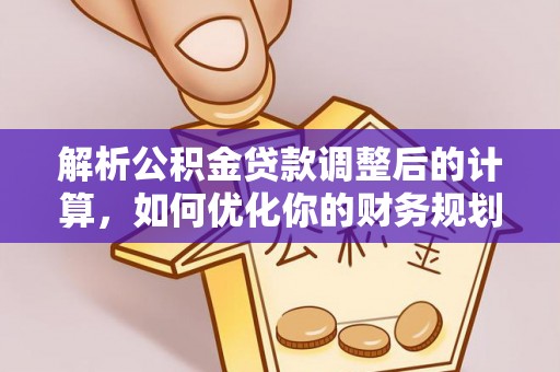 阳原解析公积金贷款调整后的计算，如何优化你的财务规划