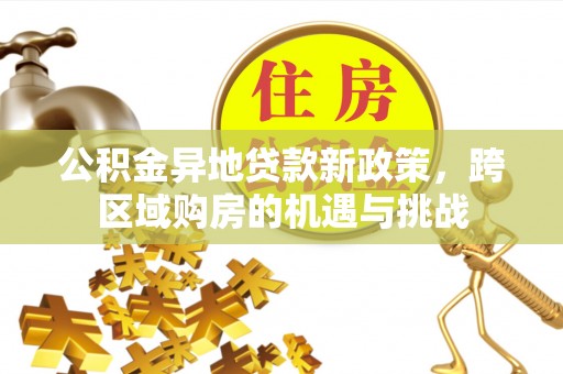 阳原公积金异地贷款新政策，跨区域购房的机遇与挑战