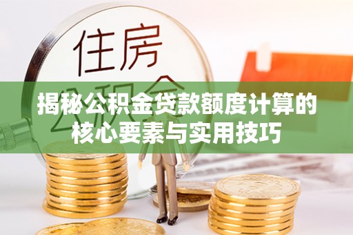 阳原揭秘公积金贷款额度计算的核心要素与实用技巧