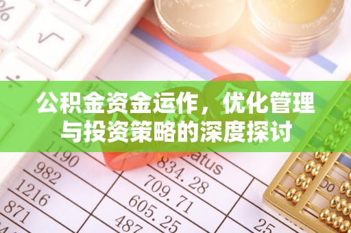 阳原公积金资金运作，优化管理与投资策略的深度探讨