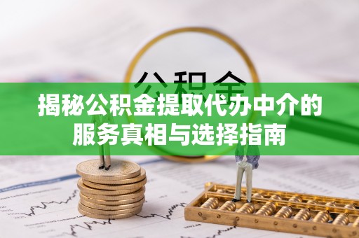 阳原揭秘公积金提取代办中介的服务真相与选择指南