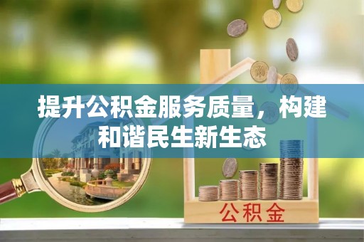 阳原提升公积金服务质量，构建和谐民生新生态