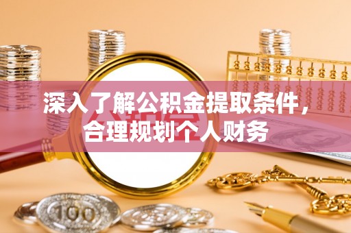 阳原深入了解公积金提取条件，合理规划个人财务