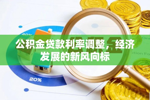 阳原公积金贷款利率调整，经济发展的新风向标