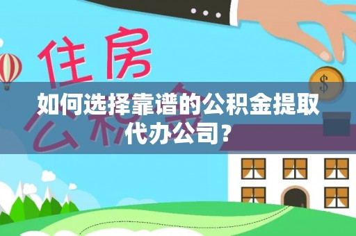 阳原如何选择靠谱的公积金提取代办公司？