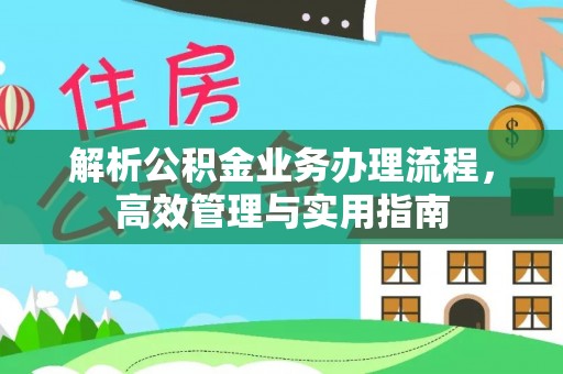 阳原解析公积金业务办理流程，高效管理与实用指南