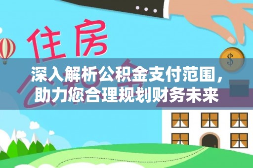 阳原深入解析公积金支付范围，助力您合理规划财务未来