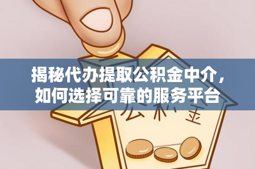 阳原揭秘代办提取公积金中介，如何选择可靠的服务平台