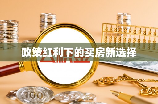 阳原政策红利下的买房新选择