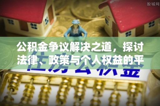 阳原公积金争议解决之道，探讨法律、政策与个人权益的平衡