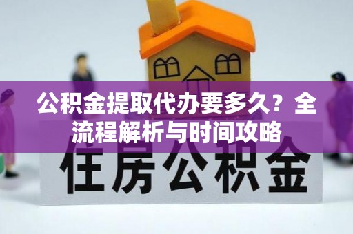 阳原公积金提取代办要多久？全流程解析与时间攻略