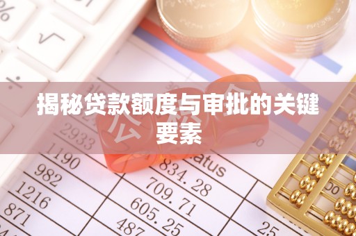 阳原揭秘贷款额度与审批的关键要素