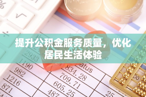 阳原提升公积金服务质量，优化居民生活体验