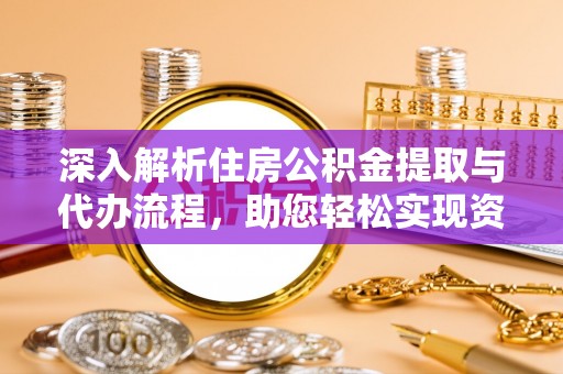 阳原深入解析住房公积金提取与代办流程，助您轻松实现资金利用最大化
