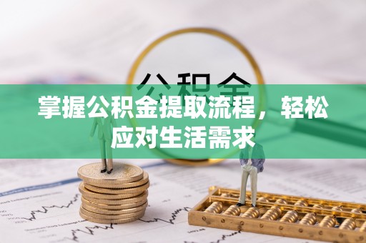 阳原掌握公积金提取流程，轻松应对生活需求