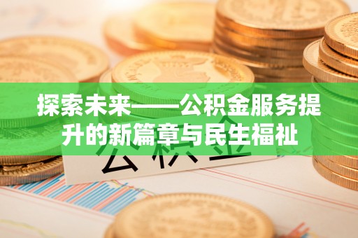 阳原探索未来——公积金服务提升的新篇章与民生福祉