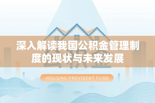 阳原深入解读我国公积金管理制度的现状与未来发展