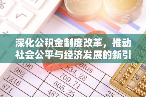 阳原深化公积金制度改革，推动社会公平与经济发展的新引擎