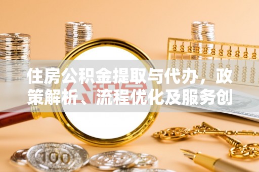 阳原住房公积金提取与代办，政策解析、流程优化及服务创新
