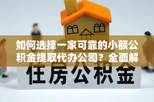 阳原如何选择一家可靠的小额公积金提取代办公司？全面解析与指南