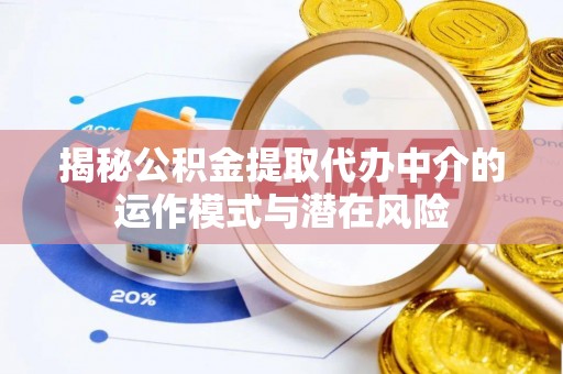 阳原揭秘公积金提取代办中介的运作模式与潜在风险