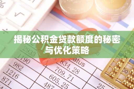 阳原揭秘公积金贷款额度的秘密与优化策略