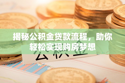 阳原揭秘公积金贷款流程，助你轻松实现购房梦想