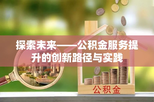 阳原探索未来——公积金服务提升的创新路径与实践